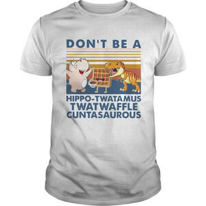 Nice Dont Be A Hippo Twatamus Twatwaffle CuntasaurousShirt